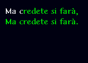 Ma credete si fan),
Ma credete si fara.