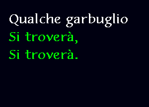 Qualche garbuglio
Sitrovera,

Si trovera.