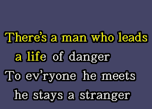 Thereb a man Who leads
a life of danger
T0 exfryone he meets

he stays a stranger