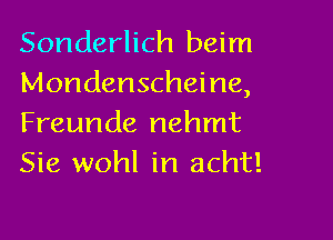 Sonderlich beim
Mondenscheine,

Freunde nehmt
Sie wohl in acht!