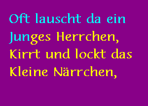 OFt lauscht da ein
Junges Herrchen,
Kirrt und lockt das
Kleine Narrchen,