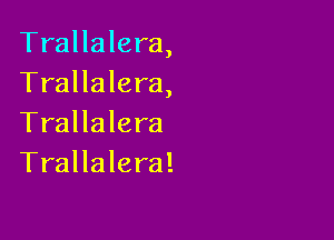 Trallalera,
Trallalera,

Trallalera
Trallalera!