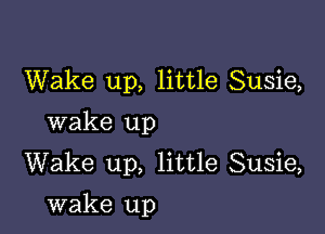 Wake up, little Susie,
wake up
Wake up, little Susie,

wake up