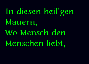 In diesen heil'gen
Mauern,

W0 Mensch den
Menschen Iiebt,