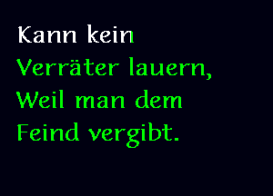 Kann kein
Verriiter lauern,

Weil man dem
Feind vergibt.