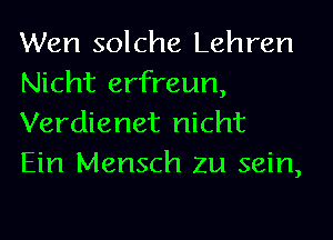 Wen solche Lehren

Nicht erfreun,
Verdienet nicht
Ein Mensch Zu sein,