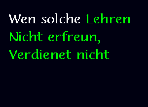 Wen solche Lehren
Nicht erfreun,

Verdienet nicht