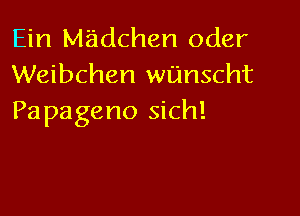 Ein Madchen Oder
Weibchen wL'mscht

Pa pageno sich!