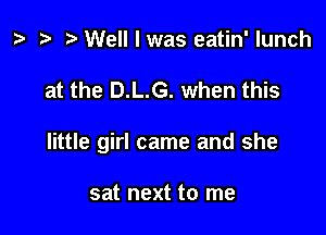 z? Well I was eatin' lunch

at the D.L.G. when this

little girl came and she

sat next to me