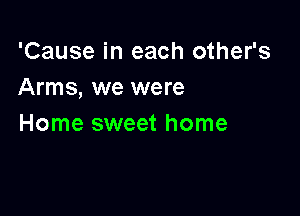 'Cause in each other's
Arms, we were

Home sweet home