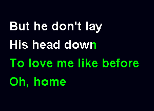 But he don't lay
His head down

To love me like before
Oh, home