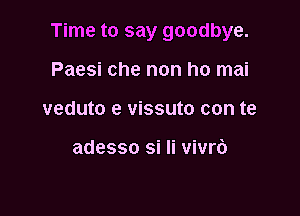 Time to say goodbye.

Paesi che non ho mai
veduto e vissuto con te

adesso si Ii vivrb