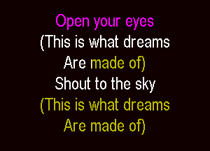 (This is what dreams
Are made of)

Shout to the sky
(This is what dreams
Are made of)