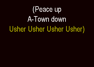 (Peace up
A-Town down
Usher Usher Usher Usher)