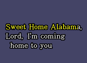 Sweet Home Alabama,

Lord, Fm coming
home to you