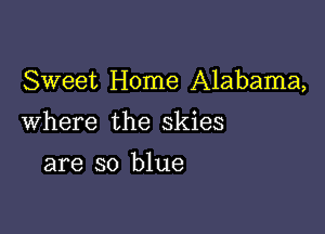 Sweet Home Alabama,

Where the skies

are so blue