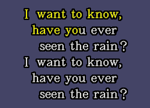 I want to know,
have you ever

seen the rain?

I want to know,
have you ever

seen the rain? I
