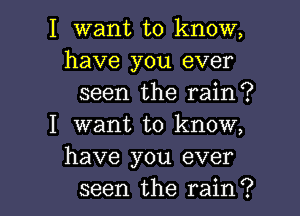 I want to know,
have you ever

seen the rain?

I want to know,
have you ever

seen the rain? I