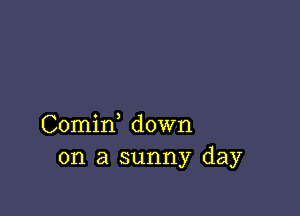 Comirf down
on a sunny day