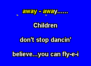 away - away ......

s

Children

don't stop dancin'

believe...you can fly-e-i