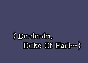 ( Du-du-du,
Duke Of Ear1---)
