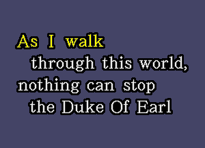 As I walk
through this world,

nothing can stop
the Duke Of Earl