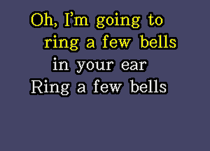 Oh, Fm going to
ring a few bells
in your ear

Ring a few bells