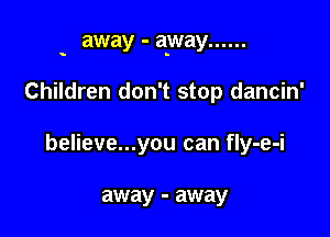 away - away ......

s

Children don't stop dancin'

believe...you can fly-e-i

away - away