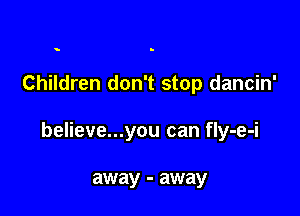 s

Children don't stop dancin'

believe...you can fly-e-i

away - away