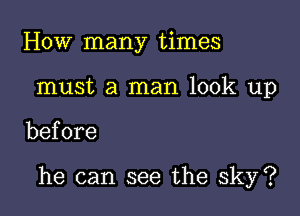 How many times
must a man look up

before

he can see the sky?