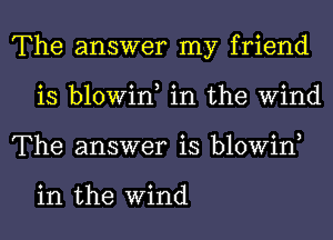 The answer my friend
is blowin, in the Wind
The answer is blowin,

in the Wind