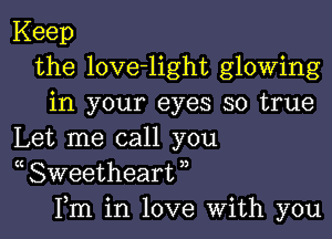 Keep
the love-light glowing
in your eyes so true

Let me call you
( Sweetheart ,,
Fm in love With you