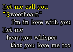 Let me call you
a Sweetheart ,,
Fm in love With you

Let me
hear you Whisper
that you love me too
