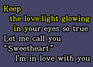 Keep
the love-light glowing
in your eyes so true

Let me call you
( Sweetheart ,,
Fm in love With you
