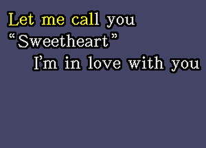 Let me call you
a Sweetheart )
Fm in love With you
