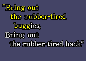 Bring out
the rubber-tired
buggies,

Bring out
the rubber-tired hackn