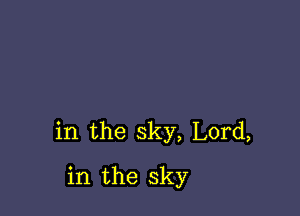 in the sky, Lord,

in the sky