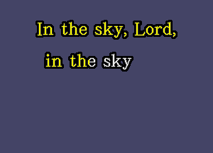 In the sky, Lord,

in the sky