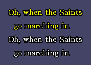 Oh, When the Saints
go marching in

Oh, when the Saints

go marching in l