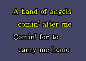 A band of angels

comin after me
Comid for to

carry me home