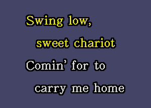 Swing 10W,

sweet chariot
Comid for to

carry me home
