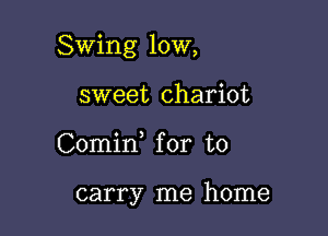 Swing 10W,

sweet chariot
Comid for to

carry me home