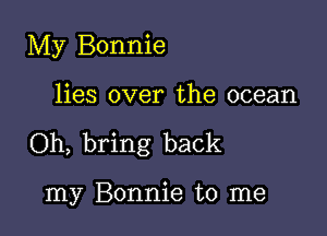 My Bonnie

lies over the ocean

Oh, bring back

my Bonnie to me