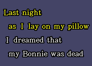Last night

as I lay on my pillow

I dreamed that

my Bonnie was dead