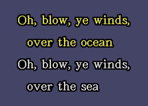 Oh, blow, ye Winds,

over the ocean

Oh, blow, ye winds,

over the sea