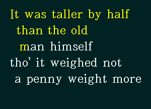 It was taller by half
than the old

man himself

tho, it weighed not
a penny weight more