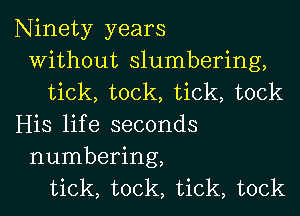 Ninety years
Without slumbering,
tick, took, tick, tock
His life seconds

numbering,
tick, took, tick, tock