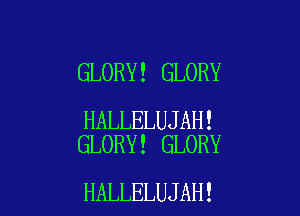 GLORY! GLORY

HALLELUJAH!
GLORY! GLORY

HALLELUJAH!