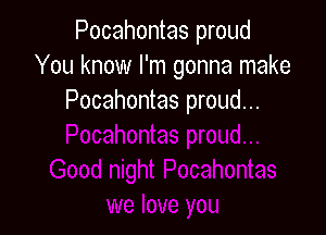 Pocahontas proud
You know I'm gonna make
Pocahontas proud...