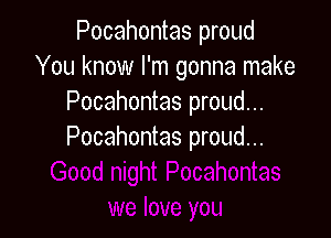 Pocahontas proud
You know I'm gonna make
Pocahontas proud...

Pocahontas proud...
